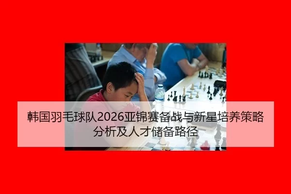 han-guo-yu-mao-qiu-dui-ya-jin-sai-bei-zhan-yu-xin-xing-pei-yang-ce-lve-fen-xi-ji-ren-cai-chu-bei-lu-jing-2-244.jpg